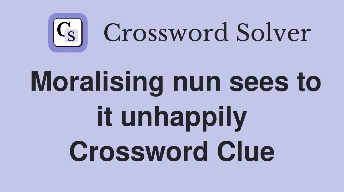 Moralising nun sees to it unhappily Crossword Clue