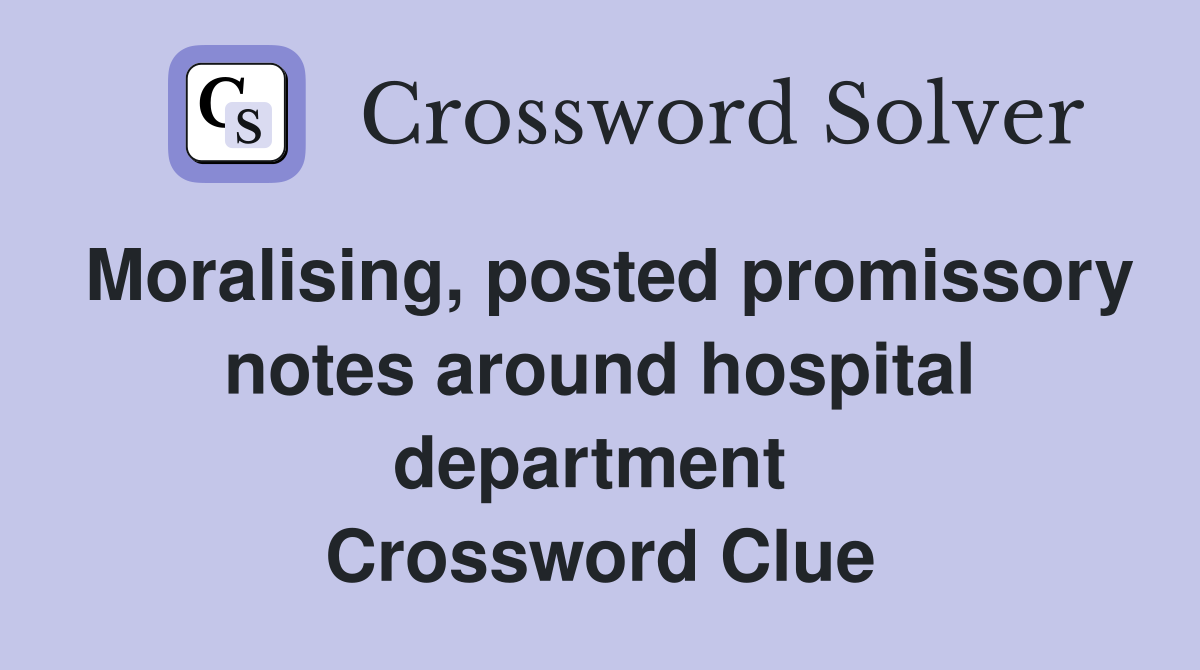 Moralising, posted promissory notes around hospital department  Crossword Clue
