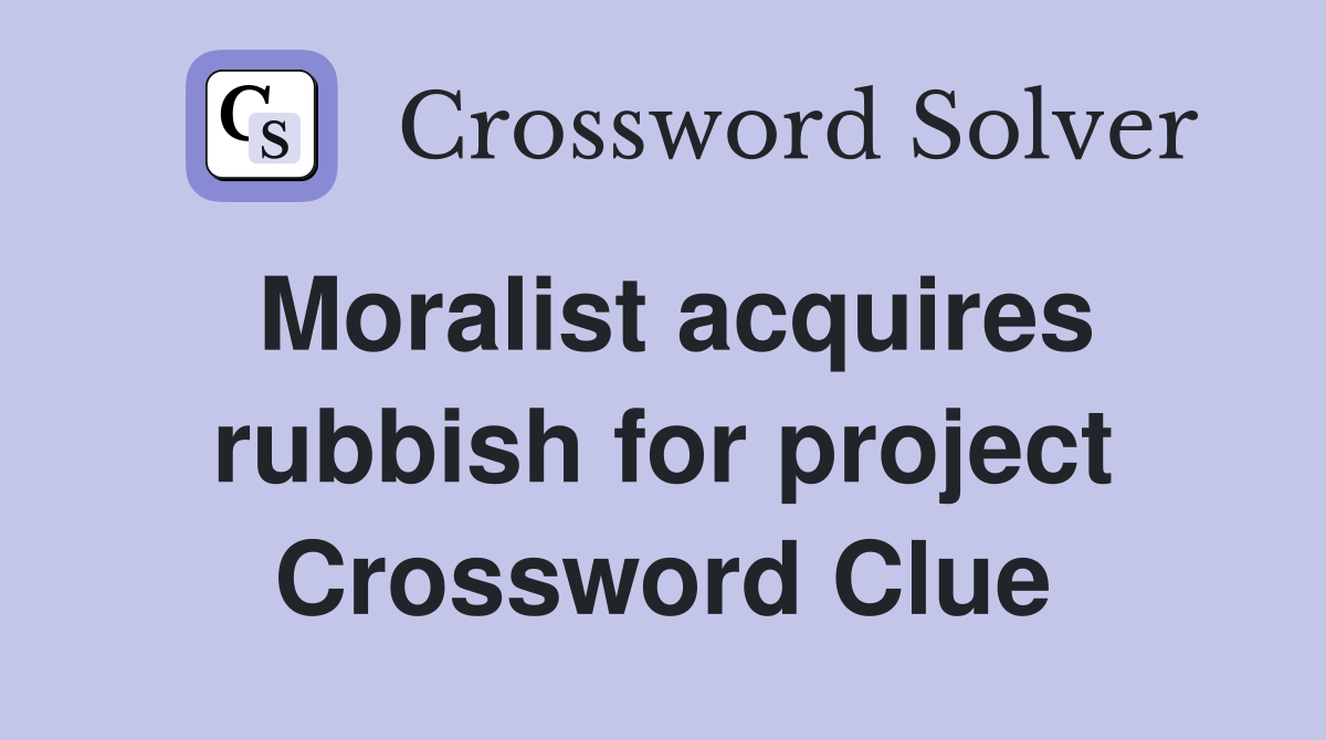 Moralist acquires rubbish for project Crossword Clue
