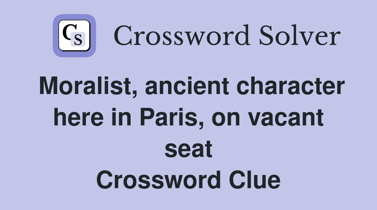 Moralist, ancient character here in Paris, on vacant seat Crossword Clue