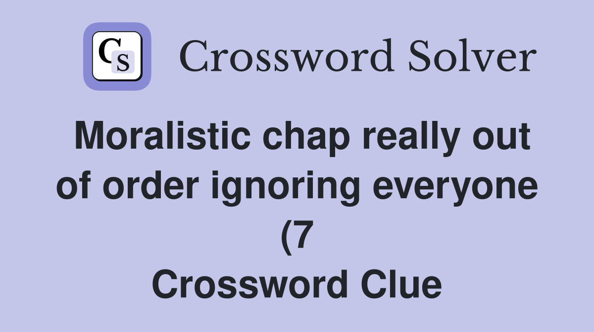 Moralistic chap really out of order ignoring everyone (7) Crossword Moralistic chap really out of order ignoring everyone (7) Crossword