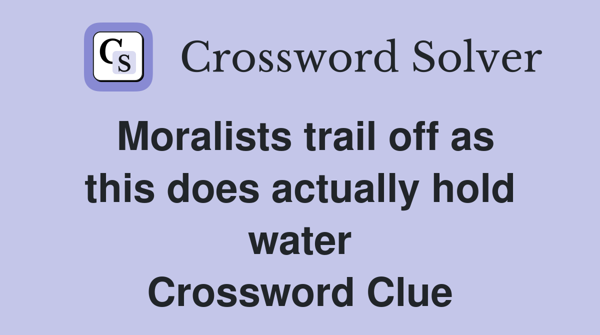 Moralists trail off as this does actually hold water Crossword Clue