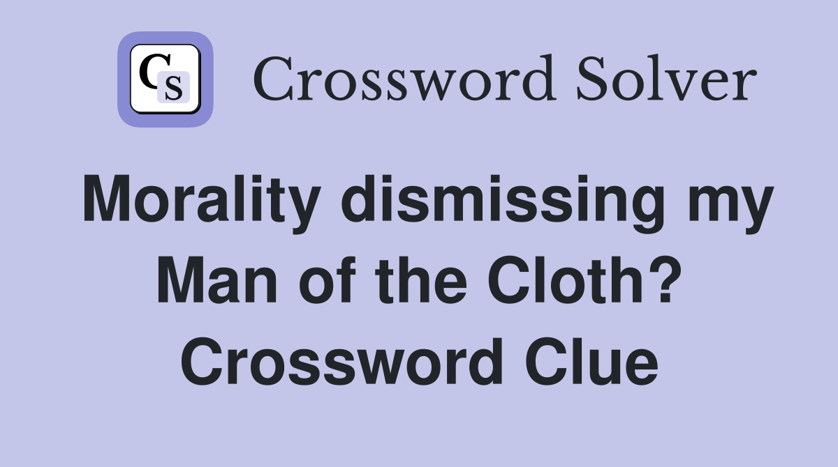 Morality dismissing my Man of the Cloth? Crossword Clue