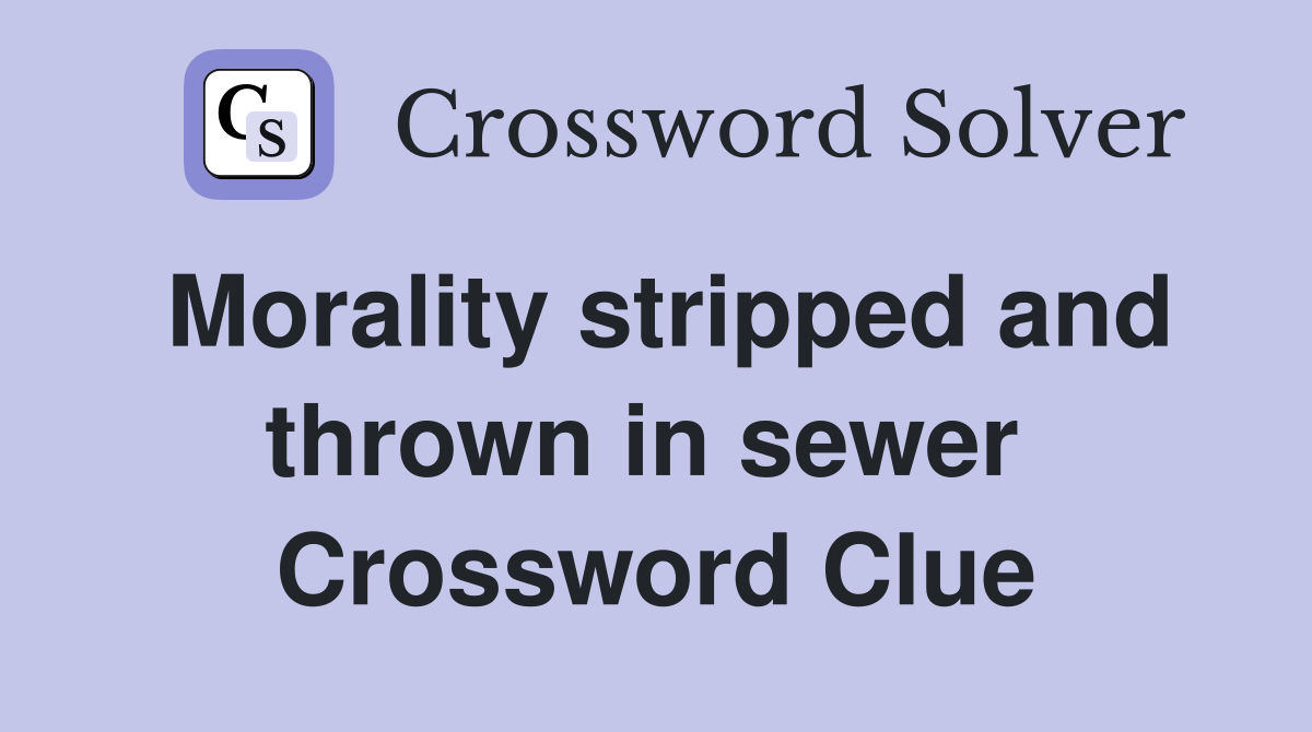 Morality stripped and thrown in sewer  Crossword Clue