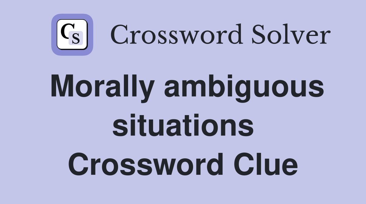 Morally ambiguous situations Crossword Clue