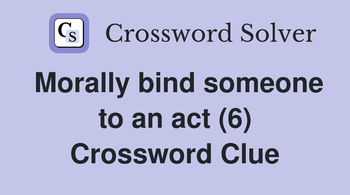 Morally bind someone to an act (6) Crossword Clue