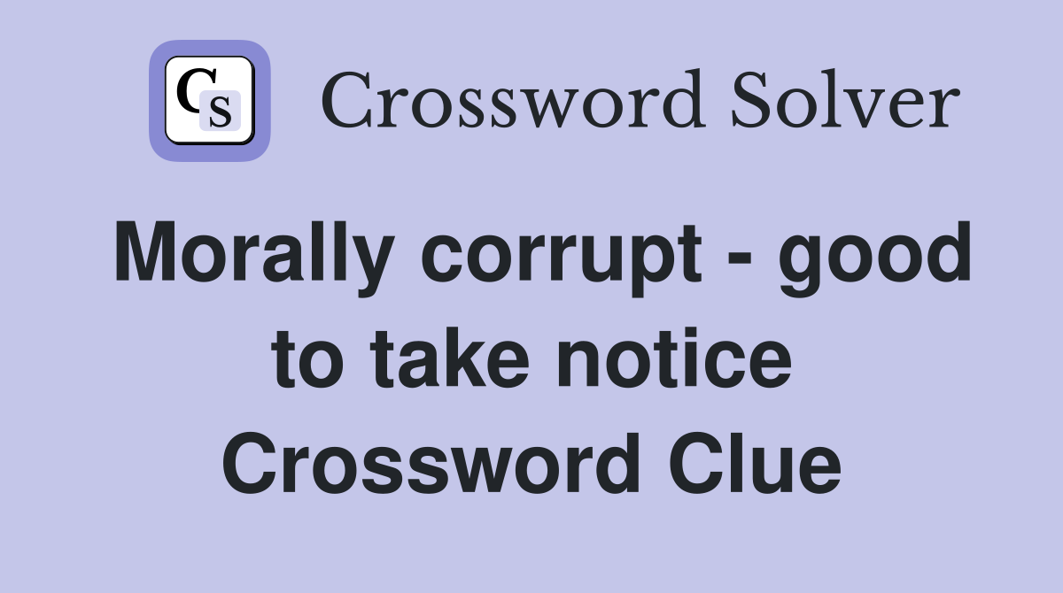 Morally corrupt - good to take notice Crossword Clue