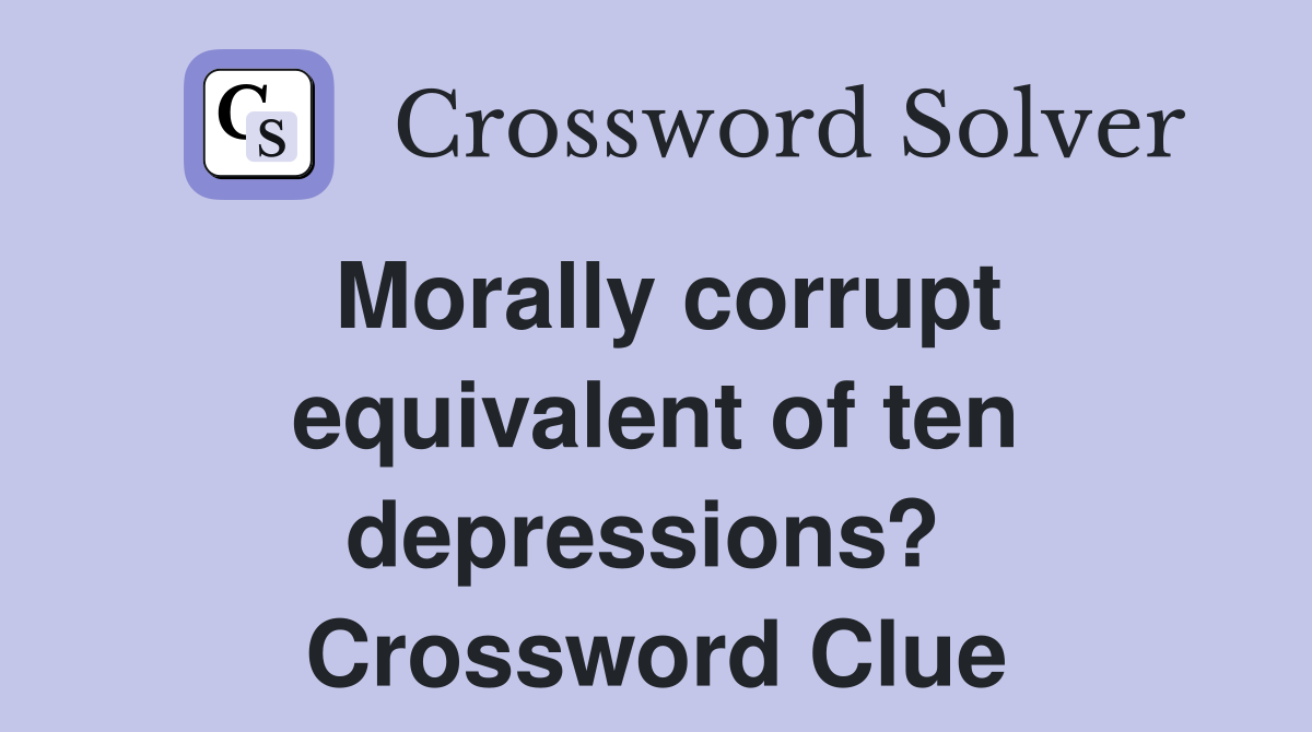 Morally corrupt equivalent of ten depressions?  Crossword Clue