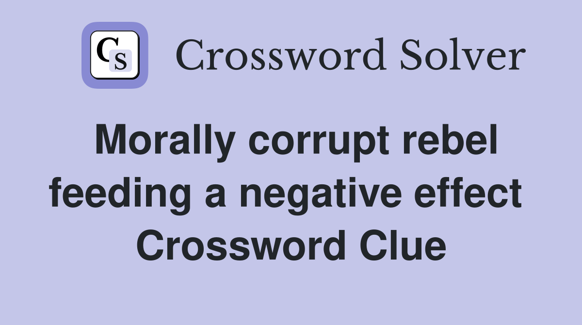 Morally corrupt rebel feeding a negative effect  Crossword Clue