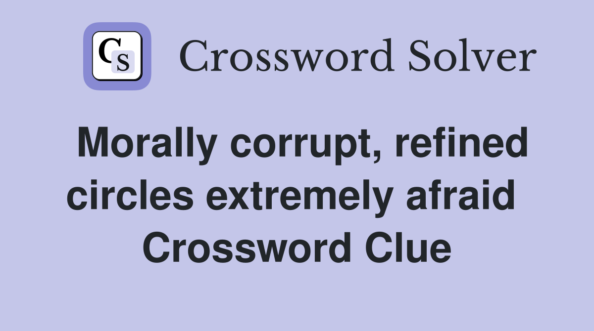 Morally corrupt, refined circles extremely afraid  Crossword Clue