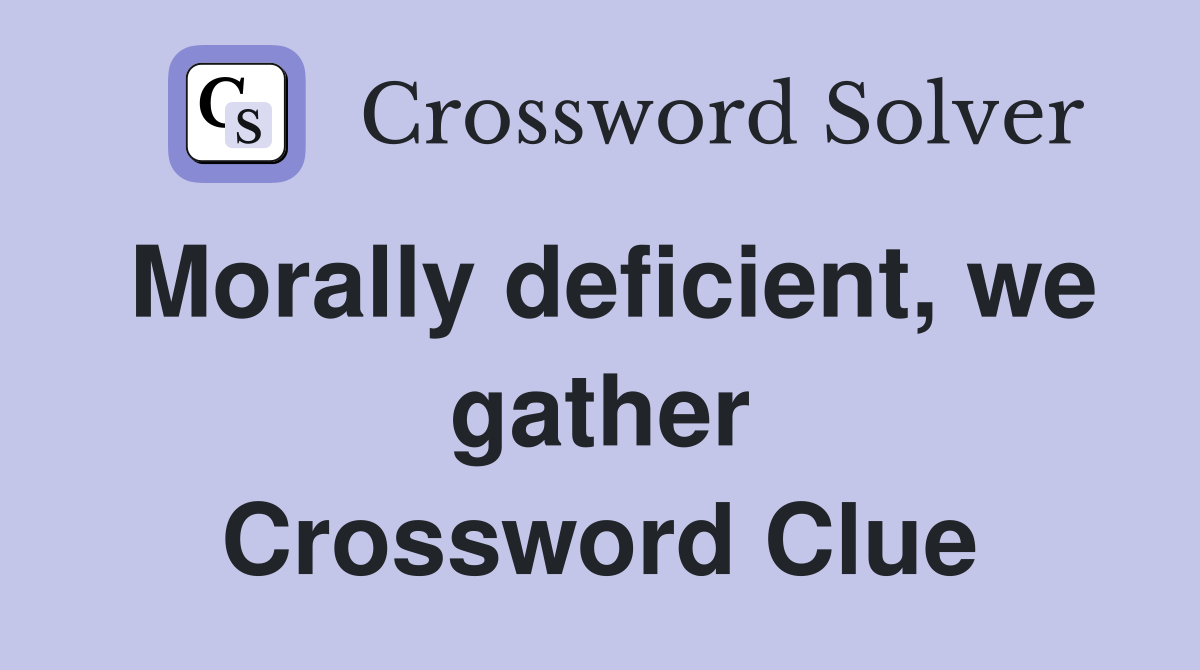 Morally deficient, we gather Crossword Clue