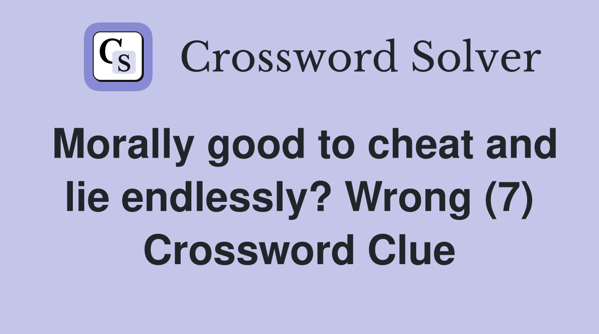 Morally good to cheat and lie endlessly? Wrong (7) Crossword Clue
