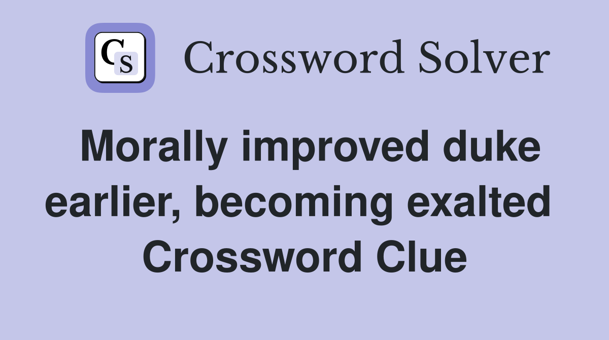 Morally improved duke earlier, becoming exalted  Crossword Clue