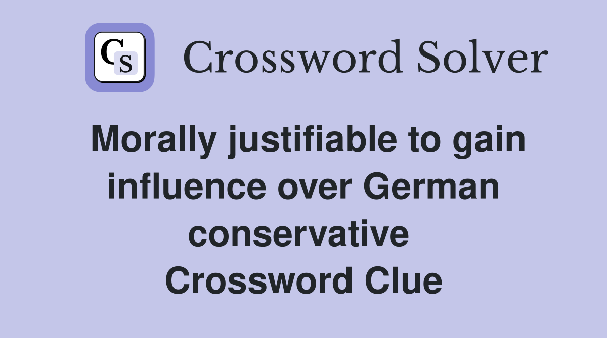 Morally justifiable to gain influence over German conservative  Crossword Clue
