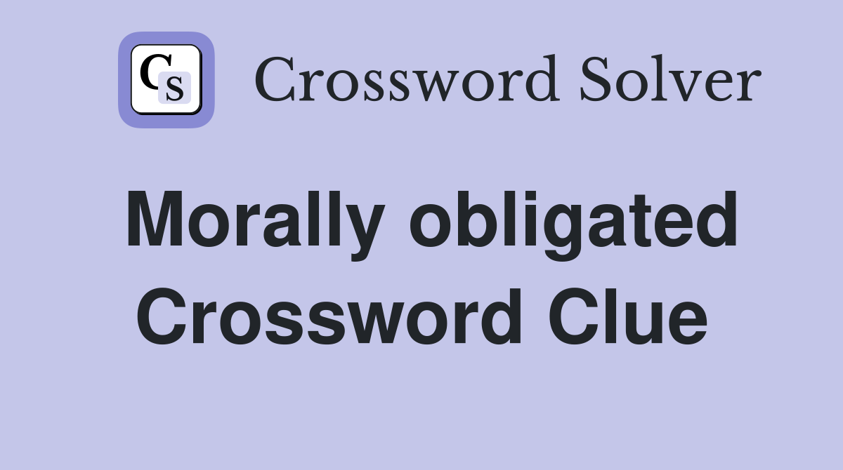 Morally obligated Crossword Clue