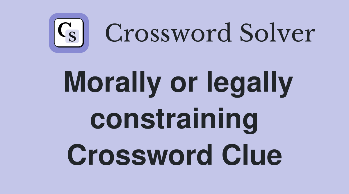 Morally or legally constraining Crossword Clue
