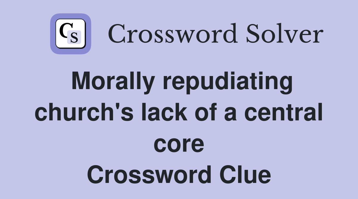 Morally repudiating church's lack of a central core Crossword Clue