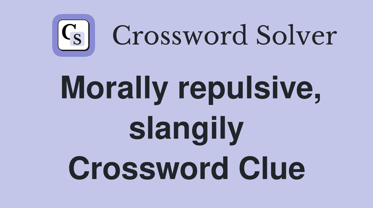 Morally repulsive, slangily Crossword Clue