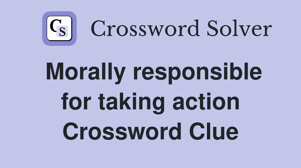 Morally responsible for taking action Crossword Clue