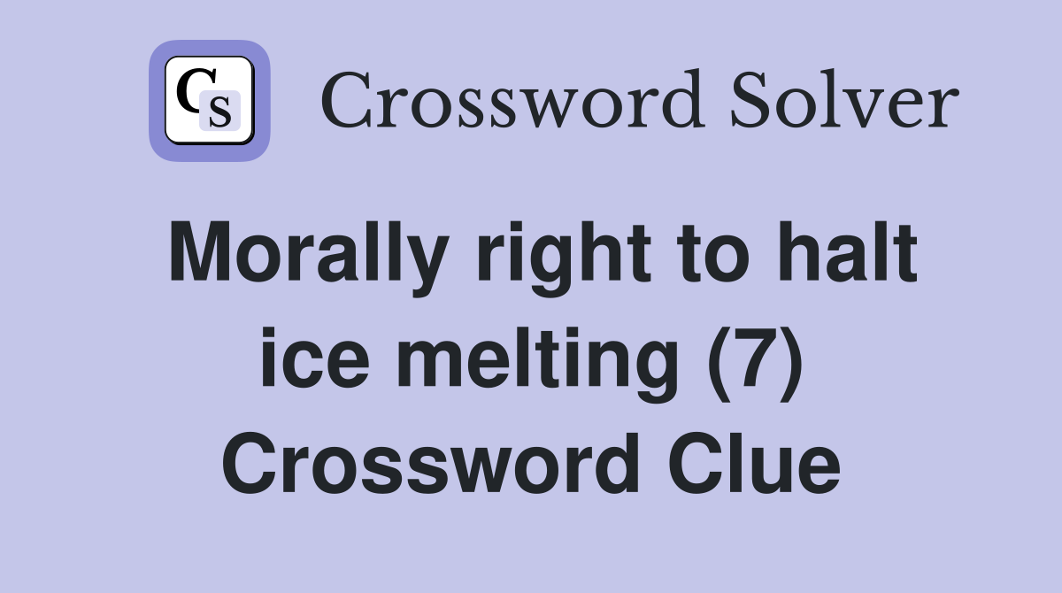 Morally right to halt ice melting (7) Crossword Clue