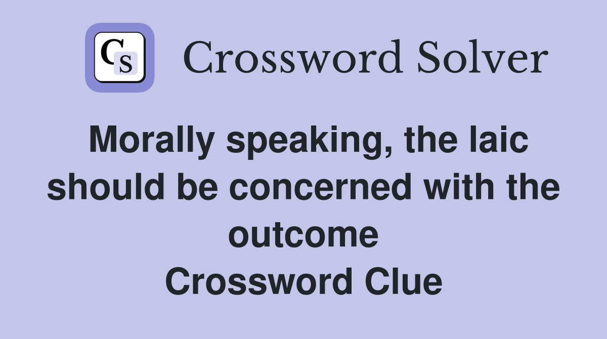 Morally speaking, the laic should be concerned with the outcome Crossword Clue