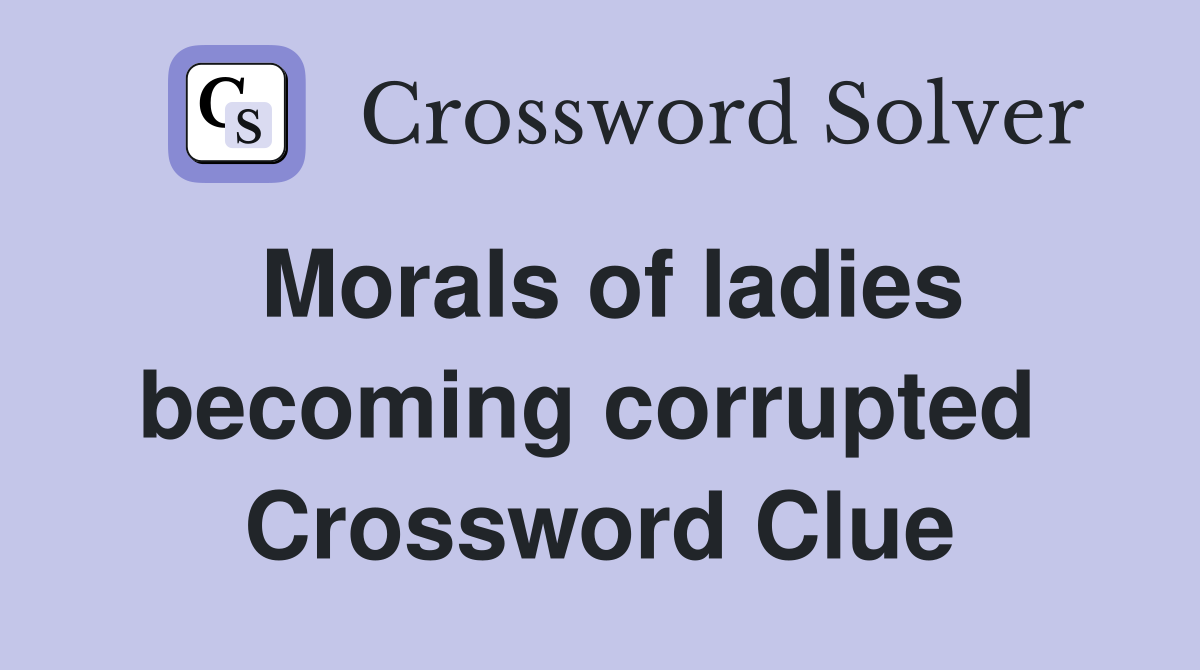 Morals of ladies becoming corrupted  Crossword Clue