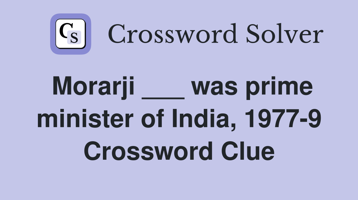 Morarji ___ was prime minister of India, 1977-9 Crossword Clue