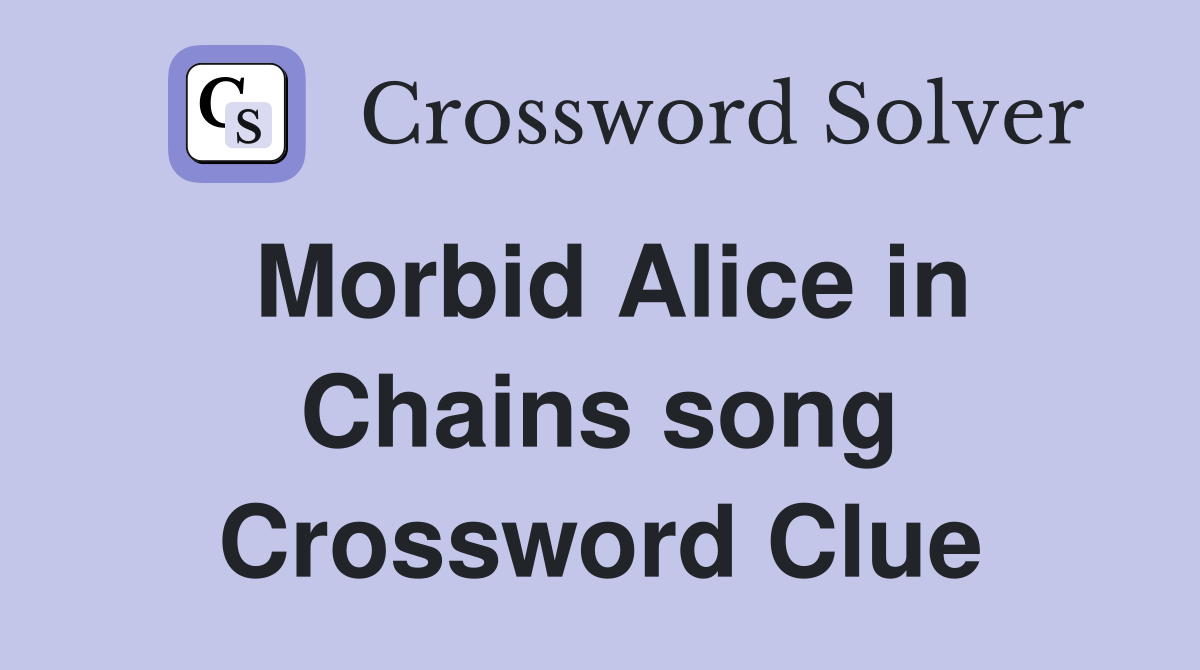 Morbid Alice in Chains song Crossword Clue