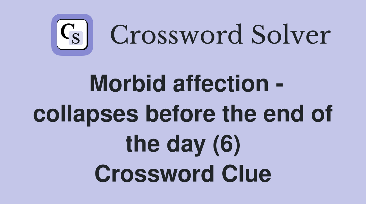 Morbid affection - collapses before the end of the day (6) Crossword Clue