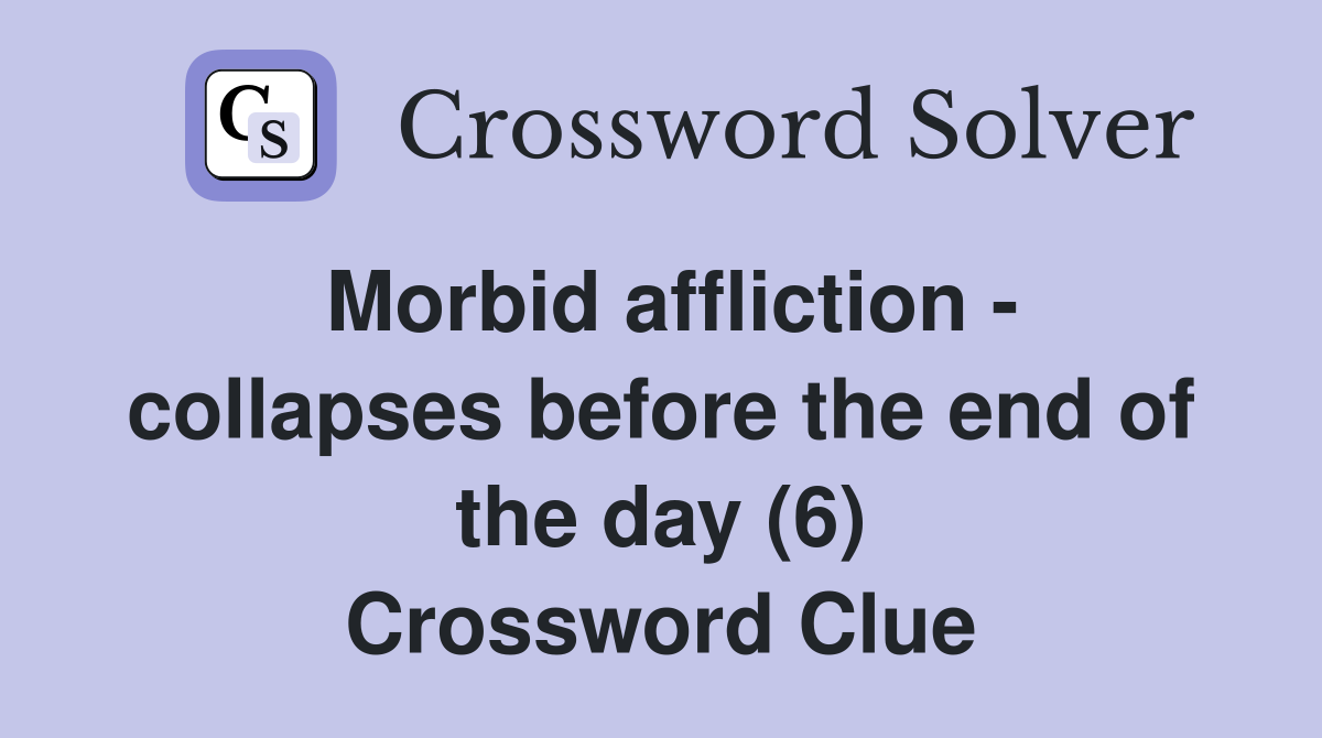 Morbid affliction - collapses before the end of the day (6) Crossword Clue