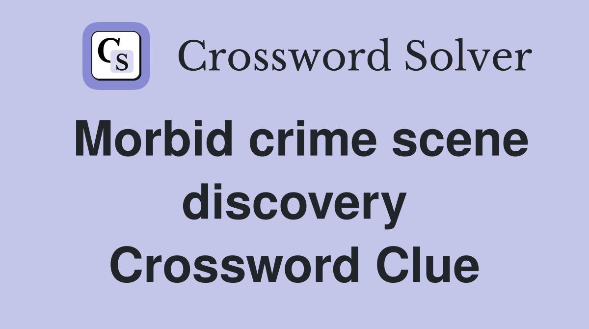 Morbid crime scene discovery Crossword Clue