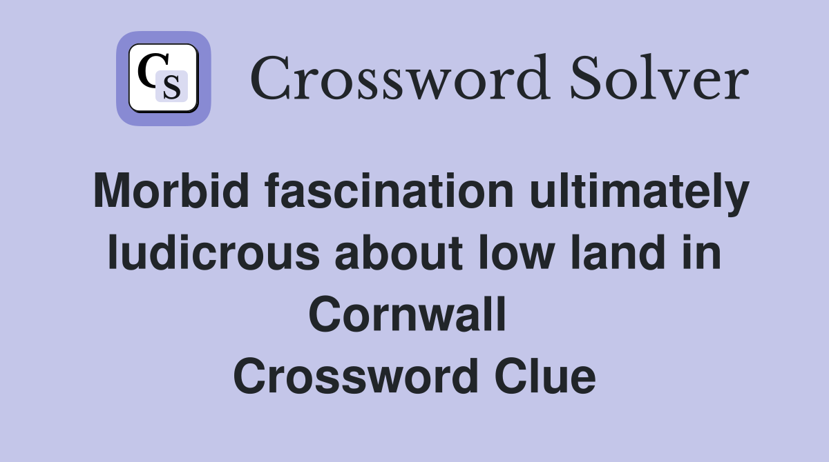 Morbid fascination ultimately ludicrous about low land in Cornwall  Crossword Clue