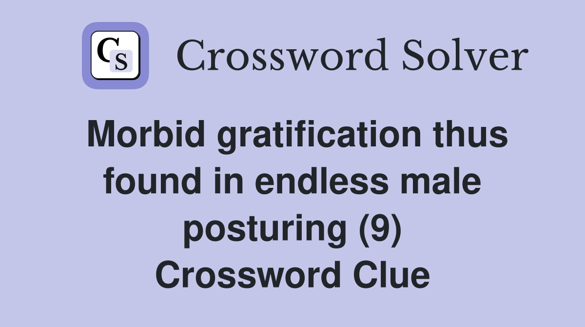 Morbid gratification thus found in endless male posturing (9) Crossword Clue