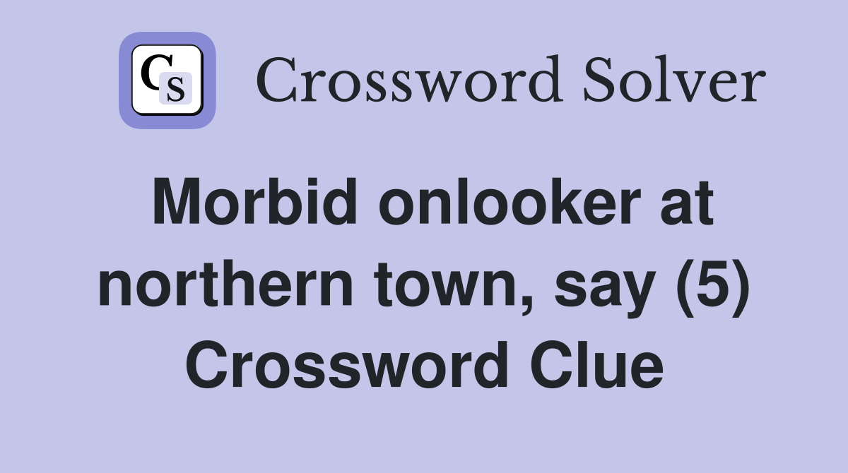 Morbid onlooker at northern town, say (5) Crossword Clue