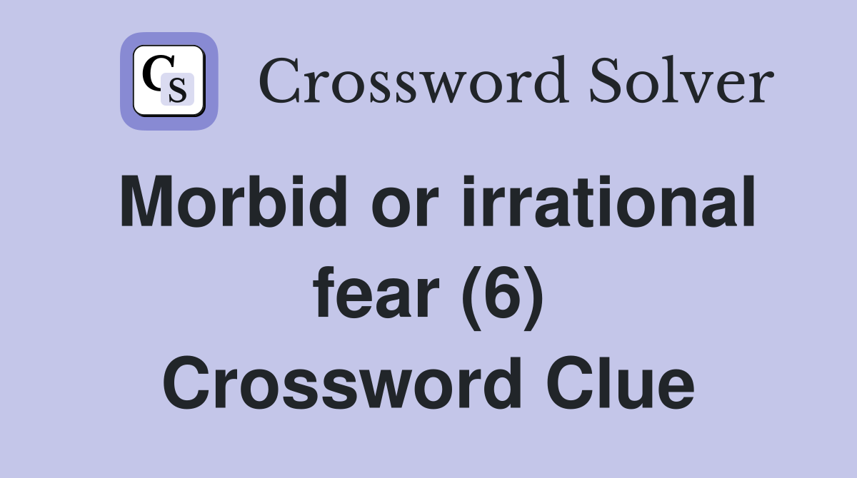 Morbid or irrational fear (6) Crossword Clue