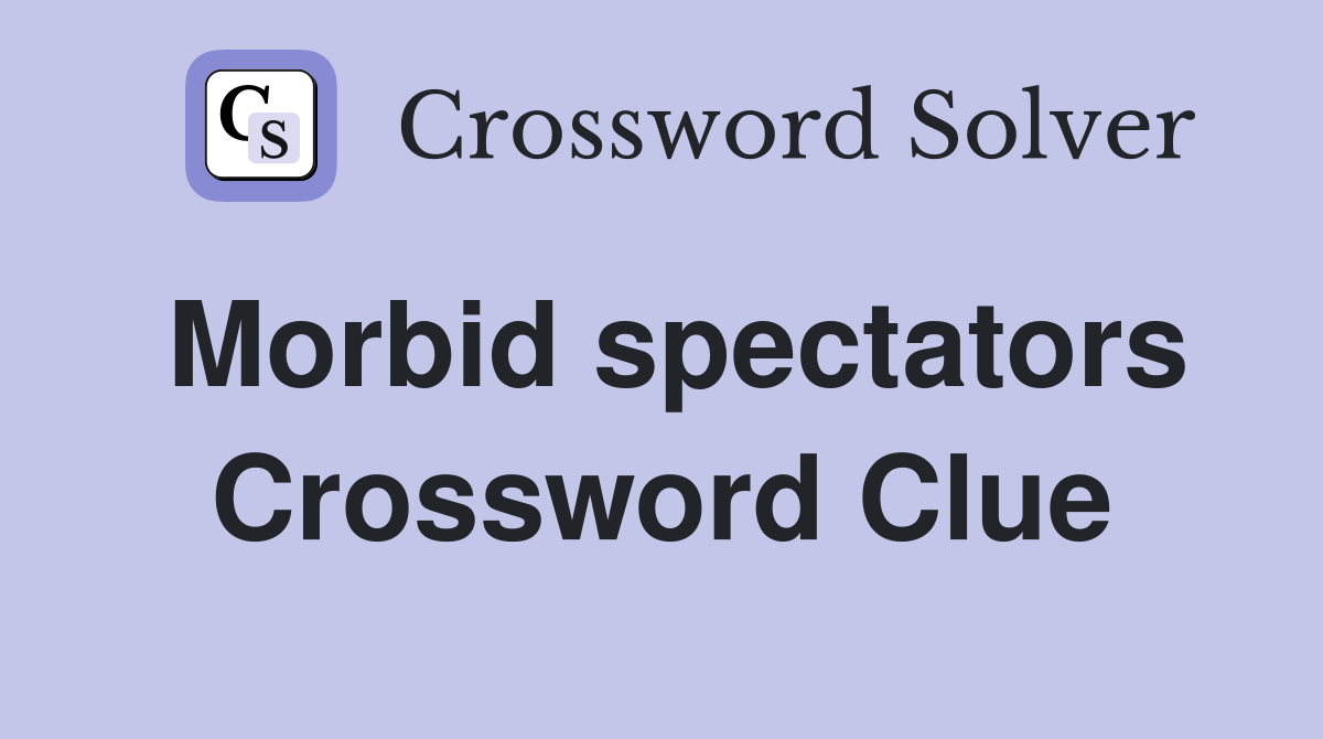 Morbid spectators Crossword Clue