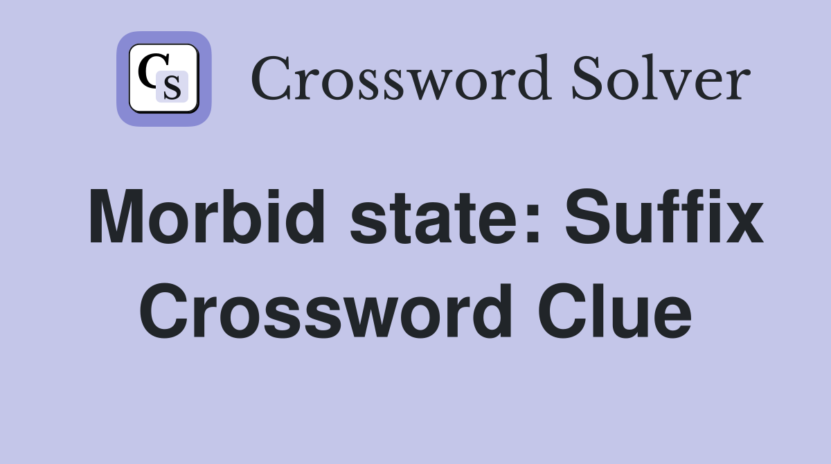 Morbid state: Suffix Crossword Clue