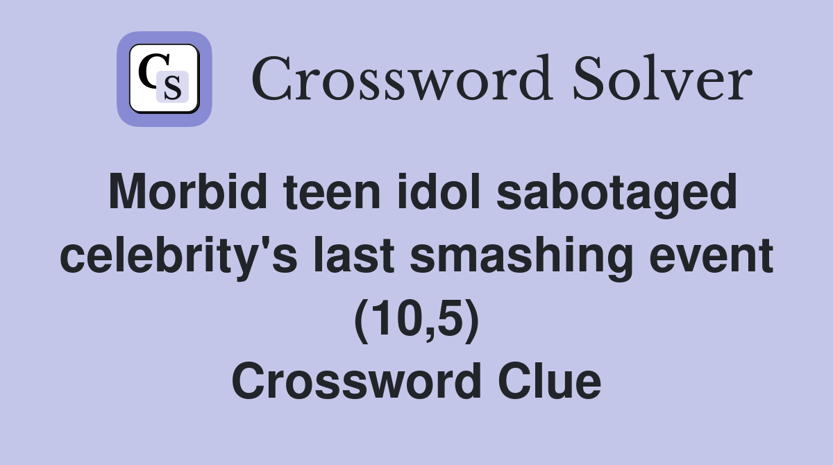 Morbid teen idol sabotaged celebrity's last smashing event (10,5) Crossword Clue