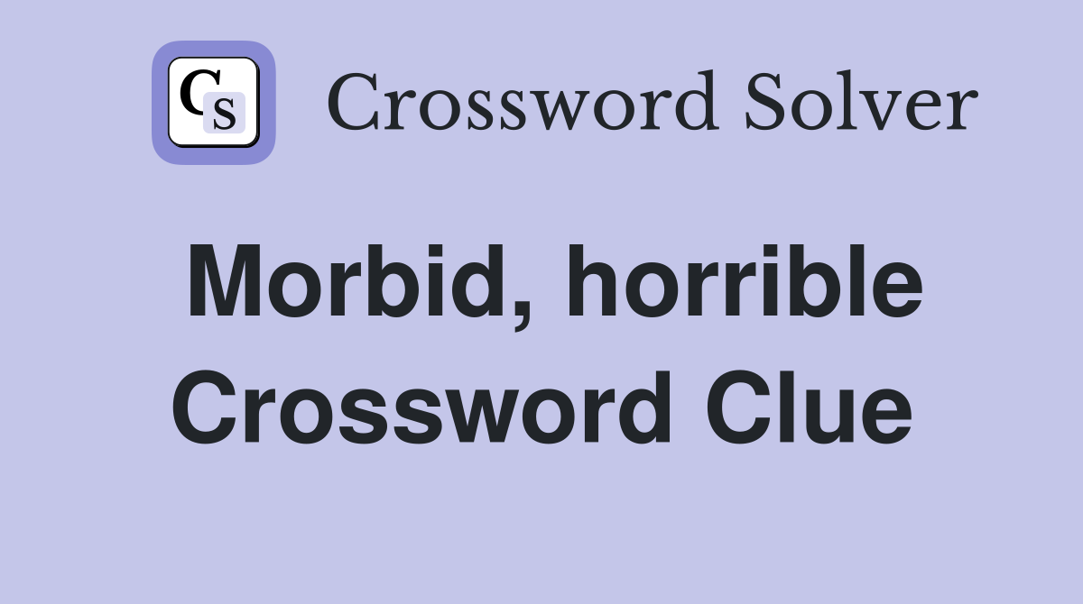 Morbid, horrible Crossword Clue