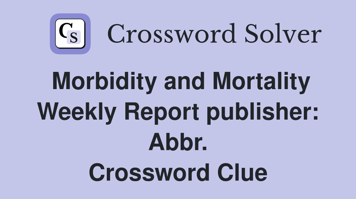 Morbidity and Mortality Weekly Report publisher: Abbr. Crossword Clue