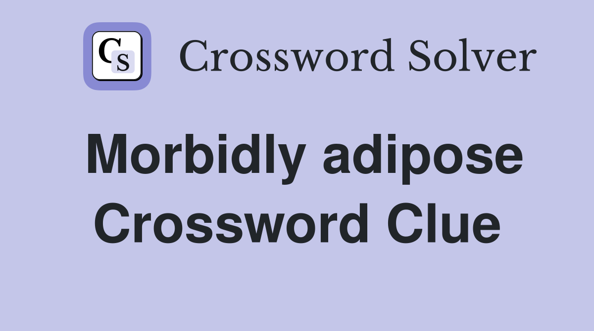 Morbidly adipose Crossword Clue