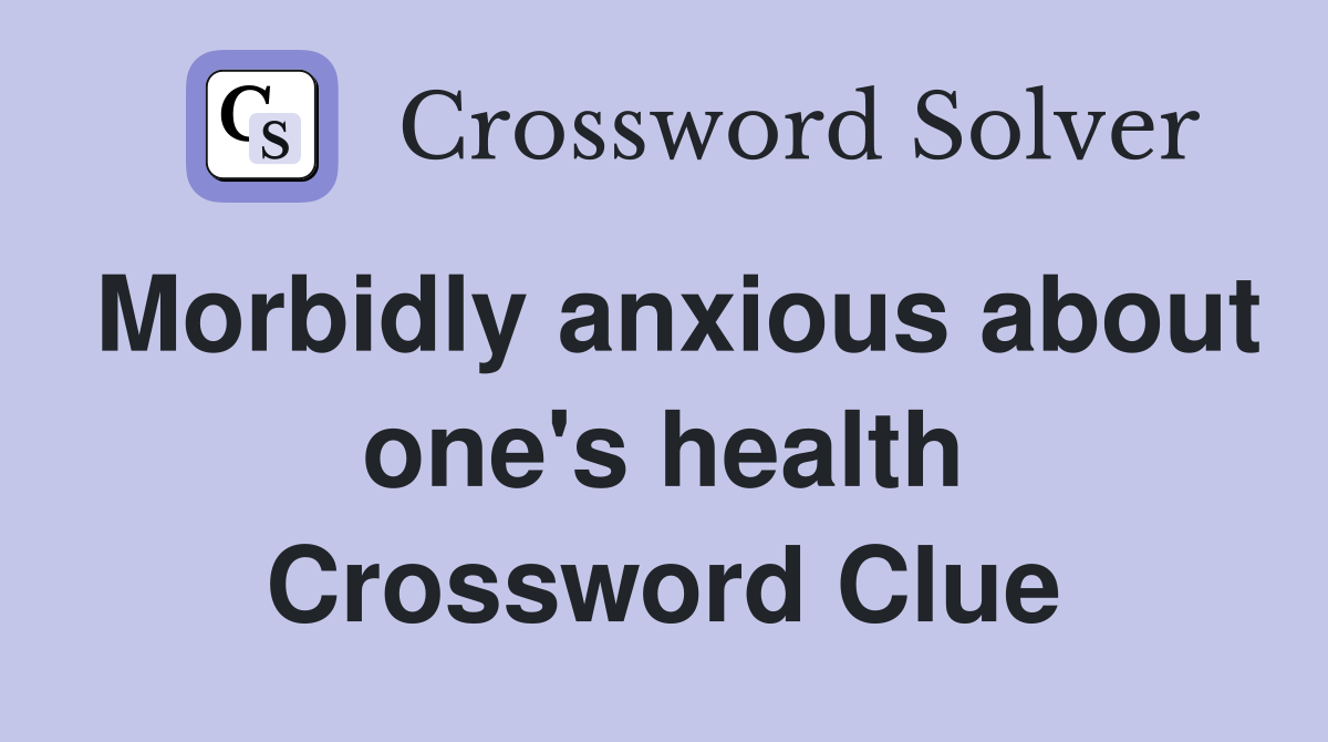 Morbidly anxious about one's health Crossword Clue