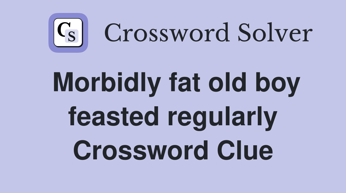 Morbidly fat old boy feasted regularly Crossword Clue