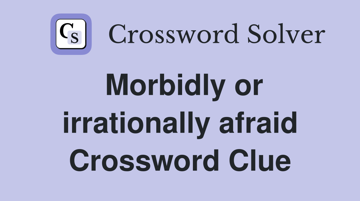 Morbidly or irrationally afraid Crossword Clue