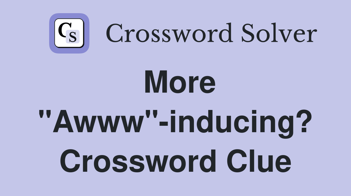 More "Awww"-inducing? Crossword Clue