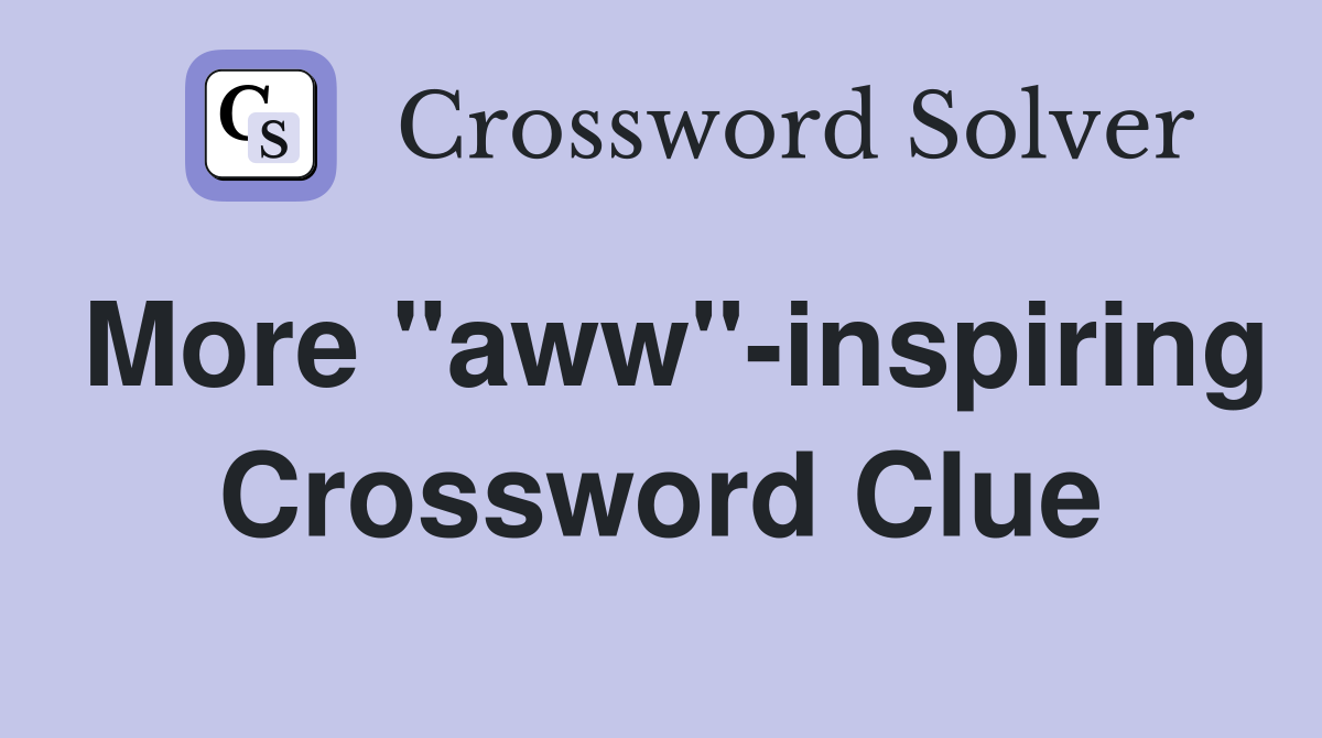 More "aww"-inspiring Crossword Clue