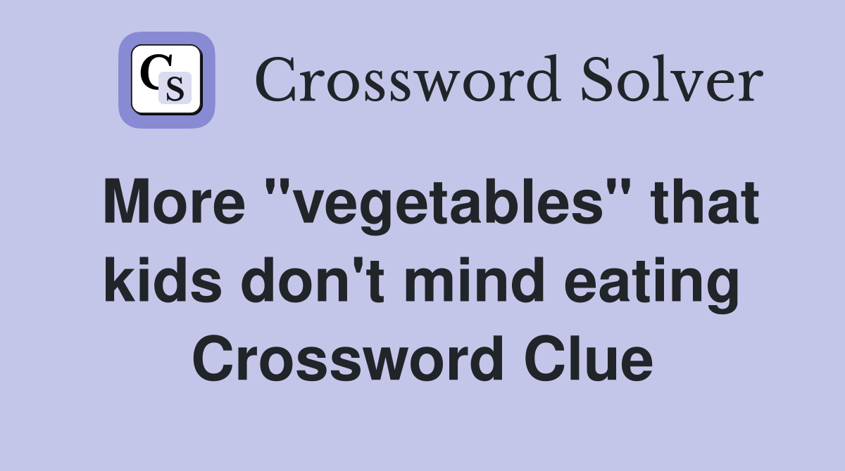 More "vegetables" that kids don't mind eating Crossword Clue