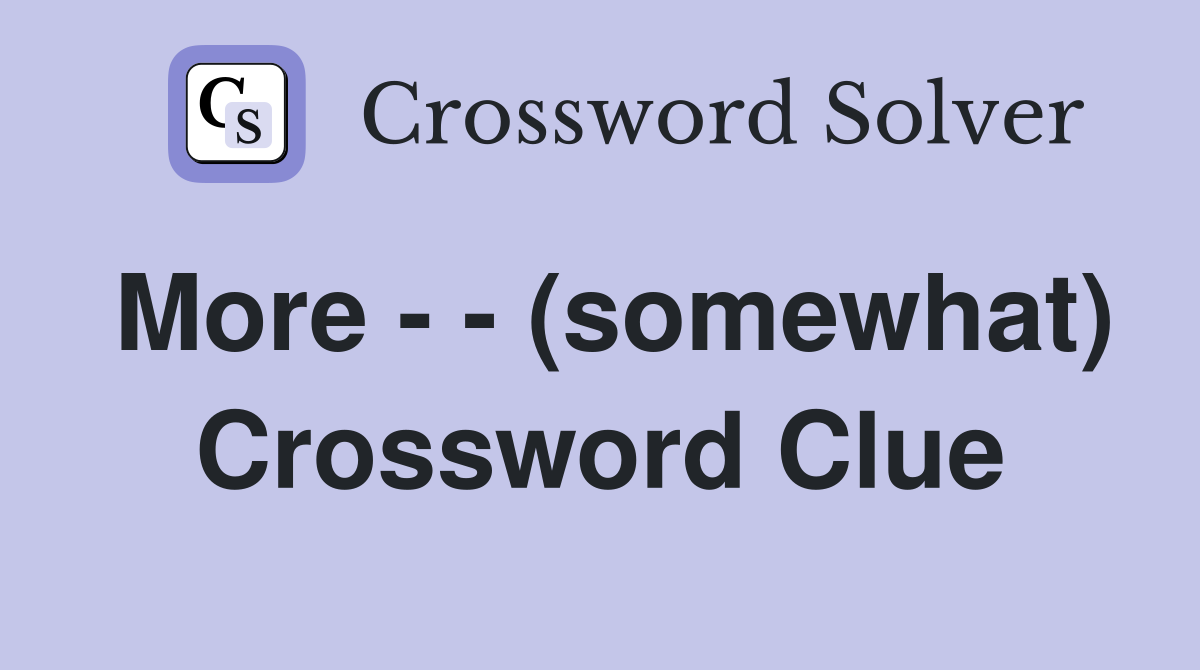 More - - (somewhat) Crossword Clue