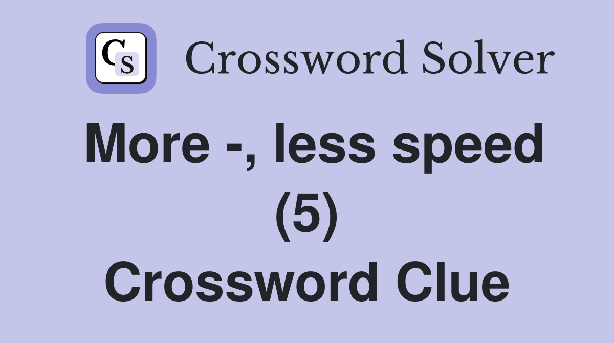 More -, less speed (5) Crossword Clue