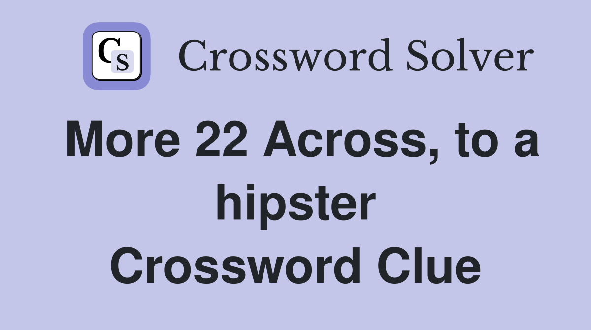 More 22 Across, to a hipster Crossword Clue